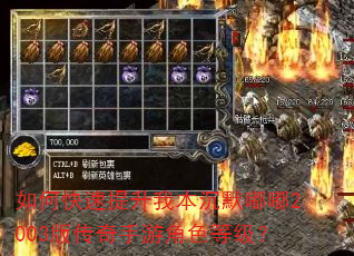 如何快速提升我本沉默嘟嘟2003版传奇手游角色等级? 如何快速提升我本沉默嘟嘟2003版传奇手游角色等级?
