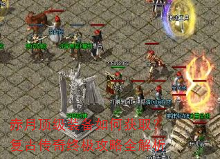 赤月顶级装备如何获取?复古传奇终极攻略全解析 赤月顶级装备如何获取?复古传奇终极攻略全解析