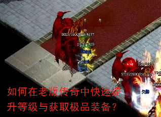 如何在老版传奇中快速提升等级与获取极品装备? 如何在老版传奇中快速提升等级与获取极品装备?