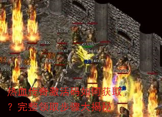 热血传奇激活码如何获取?完整领取步骤大揭秘 热血传奇激活码如何获取?完整领取步骤大揭秘