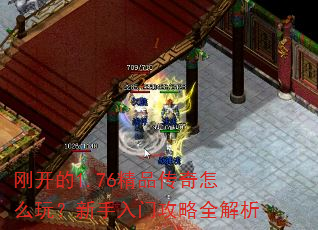 刚开的1.76精品传奇怎么玩?新手入门攻略全解析 刚开的1.76精品传奇怎么玩?新手入门攻略全解析