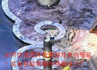 如何快速提升传奇游戏角色等级?装备获取有哪些隐藏技巧? 如何快速提升传奇游戏角色等级?装备获取有哪些隐藏技巧?