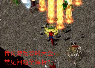 传奇游戏攻略大全:常见问题全解析? 传奇游戏攻略大全:常见问题全解析?