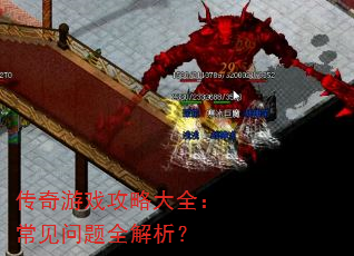 传奇游戏攻略大全:常见问题全解析? 传奇游戏攻略大全:常见问题全解析?