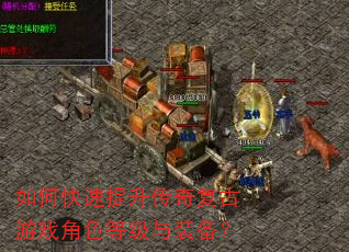 如何快速提升传奇复古游戏角色等级与装备? 如何快速提升传奇复古游戏角色等级与装备?