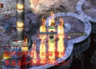 如何在传奇1.80雷霆元素版本中快速提升战力? 如何在传奇1.80雷霆元素版本中快速提升战力?