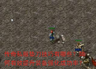 传奇私服垫刀技巧有哪些?如何有效提升装备强化成功率? 传奇私服垫刀技巧有哪些?如何有效提升装备强化成功率?