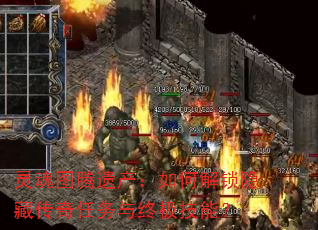 灵魂图腾遗产:如何解锁隐藏传奇任务与终极技能? 灵魂图腾遗产:如何解锁隐藏传奇任务与终极技能?
