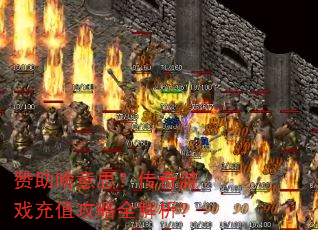 赞助啥意思?传奇游戏充值攻略全解析? 赞助啥意思?传奇游戏充值攻略全解析?