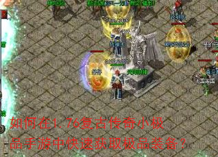 如何在1.76复古传奇小极品手游中快速获取极品装备? 如何在1.76复古传奇小极品手游中快速获取极品装备?