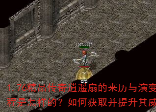 1.76精品传奇逍遥扇的来历与演变过程是怎样的?如何获取并提升其威力? 1.76精品传奇逍遥扇的来历与演变过程是怎样的?如何获取并提升其威力?