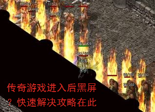 传奇游戏进入后黑屏?快速解决攻略在此 传奇游戏进入后黑屏?快速解决攻略在此